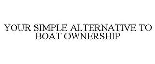 YOUR SIMPLE ALTERNATIVE TO BOAT OWNERSHIP trademark