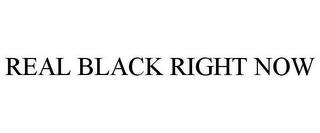 REAL BLACK RIGHT NOW trademark