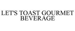 LET'S TOAST GOURMET BEVERAGE trademark