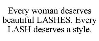 EVERY WOMAN DESERVES BEAUTIFUL LASHES. EVERY LASH DESERVES A STYLE. trademark