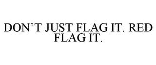 DON'T JUST FLAG IT. RED FLAG IT. trademark