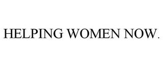 HELPING WOMEN NOW. trademark