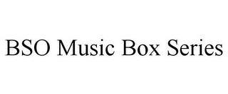 BSO MUSIC BOX SERIES trademark