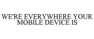 WE'RE EVERYWHERE YOUR MOBILE DEVICE IS trademark