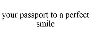 YOUR PASSPORT TO A PERFECT SMILE trademark