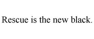 RESCUE IS THE NEW BLACK. trademark