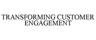 TRANSFORMING CUSTOMER ENGAGEMENT trademark