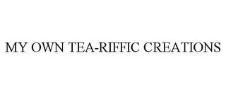 MY OWN TEA-RIFFIC CREATIONS trademark