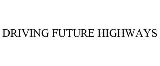 DRIVING FUTURE HIGHWAYS trademark