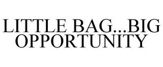 LITTLE BAG...BIG OPPORTUNITY trademark