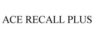 ACE RECALL PLUS trademark