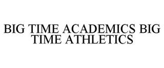 BIG TIME ACADEMICS BIG TIME ATHLETICS trademark