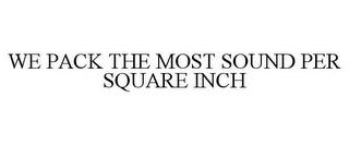 WE PACK THE MOST SOUND PER SQUARE INCH trademark