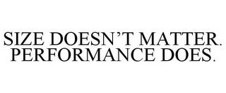 SIZE DOESN'T MATTER. PERFORMANCE DOES. trademark