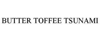 BUTTER TOFFEE TSUNAMI trademark