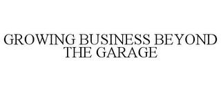 GROWING BUSINESS BEYOND THE GARAGE trademark