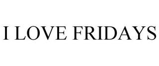 I LOVE FRIDAYS trademark