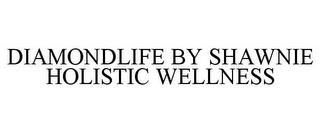 DIAMONDLIFE BY SHAWNIE HOLISTIC WELLNESS trademark