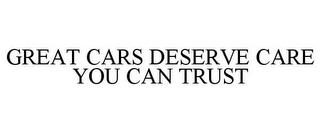 GREAT CARS DESERVE CARE YOU CAN TRUST trademark