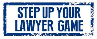 STEP UP YOUR LAWYER GAME trademark