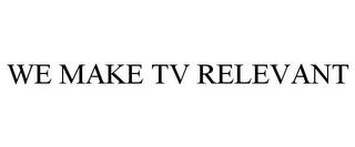 WE MAKE TV RELEVANT trademark