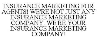 INSURANCE MARKETING FOR AGENTS! WE'RE NOT JUST ANY INSURANCE MARKETING COMPANY. WE'RE YOUR INSURANCE MARKETING COMPANY! trademark