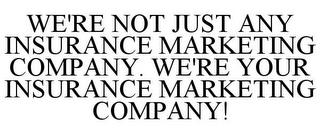 WE'RE NOT JUST ANY INSURANCE MARKETING COMPANY. WE'RE YOUR INSURANCE MARKETING COMPANY! trademark