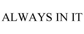 ALWAYS IN IT trademark