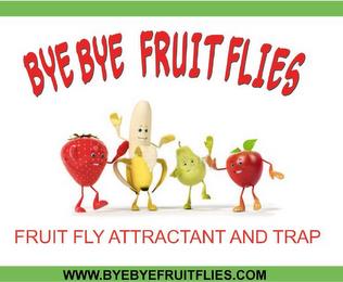 BYE BYE FRUIT FLIES FRUIT FLY ATTRACTANT AND TRAP WWW.BYEBYEFRUITFLIES.COM trademark