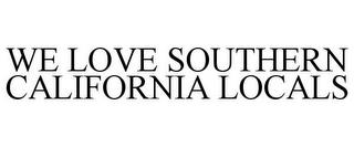 WE LOVE SOUTHERN CALIFORNIA LOCALS trademark