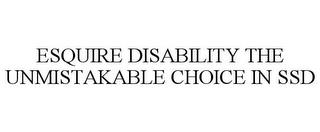 ESQUIRE DISABILITY THE UNMISTAKABLE CHOICE IN SSD trademark