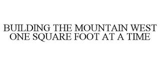 BUILDING THE MOUNTAIN WEST ONE SQUARE FOOT AT A TIME trademark