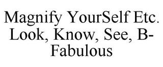 MAGNIFY YOURSELF ETC. LOOK, KNOW, SEE, B- FABULOUS trademark