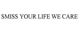 SMISS YOUR LIFE WE CARE trademark