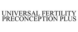 UNIVERSAL FERTILITY PRECONCEPTION PLUS trademark