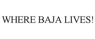 WHERE BAJA LIVES! trademark