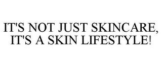 IT'S NOT JUST SKINCARE, IT'S A SKIN LIFESTYLE! trademark