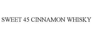 SWEET 45 CINNAMON WHISKY trademark