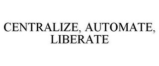 CENTRALIZE, AUTOMATE, LIBERATE trademark