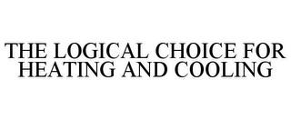 THE LOGICAL CHOICE FOR HEATING AND COOLING trademark