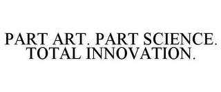 PART ART. PART SCIENCE. TOTAL INNOVATION. trademark