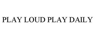 PLAY LOUD PLAY DAILY trademark