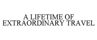 A LIFETIME OF EXTRAORDINARY TRAVEL trademark