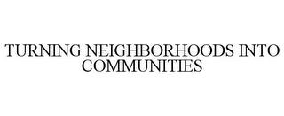 TURNING NEIGHBORHOODS INTO COMMUNITIES trademark