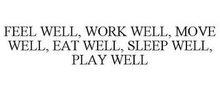 FEEL WELL, WORK WELL, MOVE WELL, EAT WELL, SLEEP WELL, PLAY WELL trademark