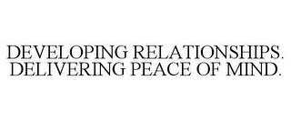 DEVELOPING RELATIONSHIPS. DELIVERING PEACE OF MIND. trademark