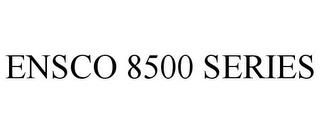 ENSCO 8500 SERIES trademark