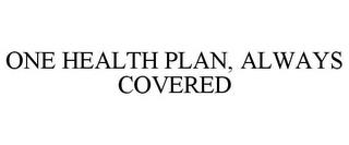 ONE HEALTH PLAN, ALWAYS COVERED trademark