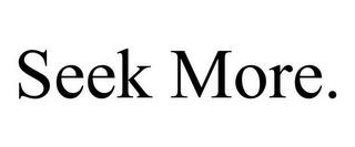 SEEK MORE. trademark