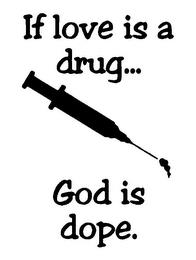 IF LOVE IS A DRUG... GOD IS DOPE. trademark